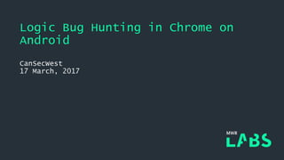 Logic Bug Hunting in Chrome on
Android
CanSecWest
17 March, 2017
 