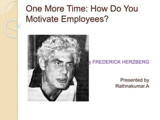 One More Time: How Do You 
Motivate Employees? 
By FREDERICK HERZBERG 
Presented by 
Rathnakumar.A 
 