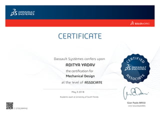CERTIFICATE
Gian Paolo BASSI
CEO SOLIDWORKS
Dassault Systèmes confers upon
C
ERTIFIE
D
A
SSOCIAT
E
at the level of
May 3 2018
ASSOCIATE
ADITYA YADAV
Mechanical Design
C-S7SE2RMF42
Academic exam at University of South Florida
Powered by TCPDF (www.tcpdf.org)
 