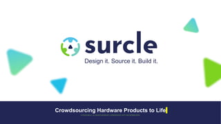 Crowdsourcing Hardware Products to Life
©2018SURCLE. ALL RIGHTS RESERVED. CONFIDENTIAL NOT FOR DISTRIBUTION.
Design it. Source it. Build it.
 