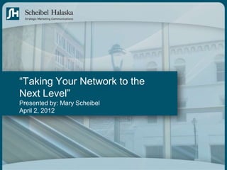 “Taking Your Network to the
Next Level”
Presented by: Mary Scheibel
April 2, 2012
 