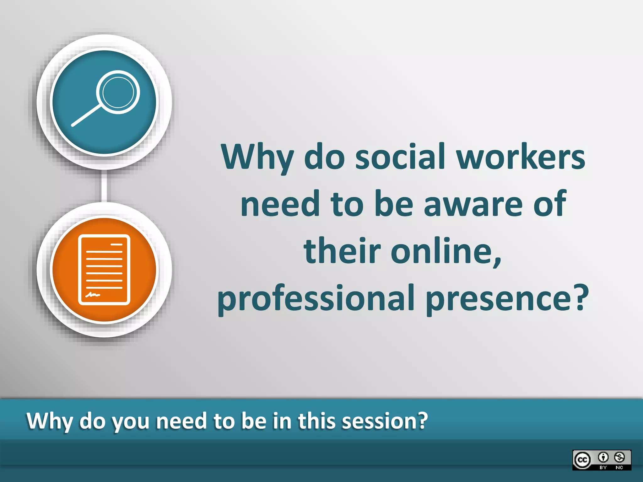 Why do you need to be in this session?
Why do social workers
need to be aware of
their online,
professional presence?
 