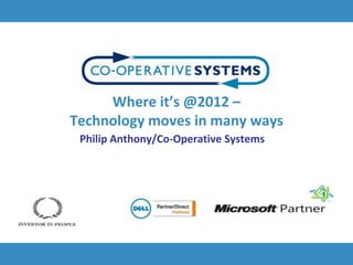 Where it’s @2012 –
Technology moves in many ways
 Philip Anthony/Co-Operative Systems
 