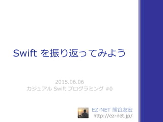 EZ-‐‑‒NET  熊⾕谷友宏  
http://ez-‐‑‒net.jp/
Swift  を振り返ってみよう
2015.06.06  
カジュアル  Swift  プログラミング  #0
 