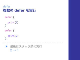 複数の defer を実行
defer
defer {
print(1)
}
defer {
print(2)
}
▶ 最後にスタック順に実行 
2 → 1
 