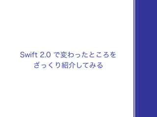 Swift 2.0 で変わったところを
ざっくり紹介してみる
 