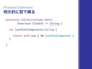 明示的に型で縛る
Protocol Extension
extension CollectionType where
Generator.Element == String {
var lastPathComponents:String {
return self.map { $0.lastPathComponent }
}
}
 