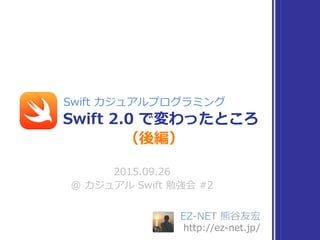EZ-‐‑‒NET  熊⾕谷友宏  
http://ez-‐‑‒net.jp/
2015.09.26  
@  カジュアル  Swift  勉強会  #2
Swift  2.0  で変わったところ
Swift  カジュアルプログラミング
（後編）
 