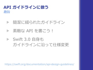 API ガイドラインに倣う
趣旨
▶ 簡潔に綴られたガイドライン
▶ 素敵な API を書こう！
▶ Swift 3.0 ⾃⾝も 
ガイドラインに沿って仕様変更
 