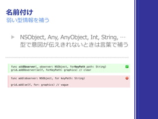 名前付け
弱い型情報を補う
▶ NSObject, Any, AnyObject, Int, String, … 
型で意図が伝えきれないときは⾔葉で補う
 