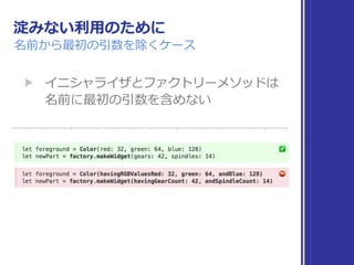 淀みない利⽤のために
名前から最初の引数を除くケース
▶ イニシャライザとファクトリーメソッドは 
名前に最初の引数を含めない
 