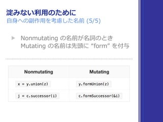 淀みない利⽤のために
⾃⾝への副作⽤を考慮した名前 (5/5)
▶ Nonmutating の名前が名詞のとき 
Mutating の名前は先頭に “form” を付与
 