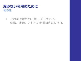 淀みない利⽤のために
その他
▶ これまで以外の、型、プロパティ、 
変数、定数、これらの名前は名詞にする
 