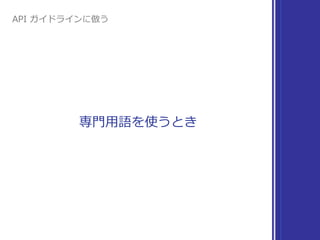 専⾨⽤語を使うとき
API ガイドラインに倣う
 