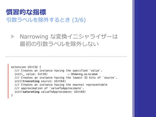 慣習的な指標
引数ラベルを除外するとき (3/6)
▶ Narrowing な変換イニシャライザーは 
最初の引数ラベルを除外しない
 