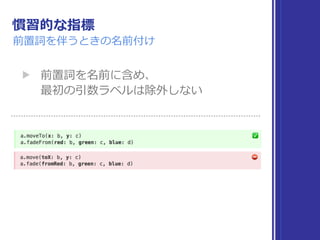 慣習的な指標
前置詞を伴うときの名前付け
▶ 前置詞を名前に含め、 
最初の引数ラベルは除外しない
 
