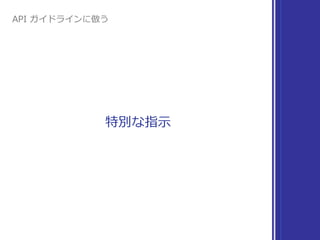 特別な指⽰
API ガイドラインに倣う
 