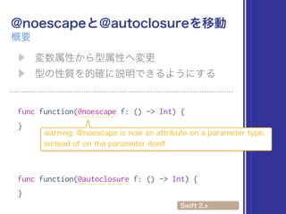 func function(@noescape f: () -> Int) {
}
func function(@autoclosure f: () -> Int) {
}
 