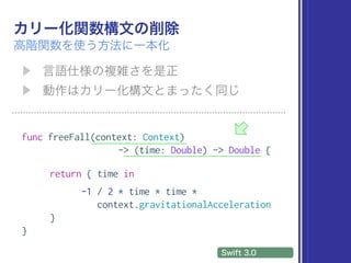 func freeFall(context: Context)
-> (time: Double) -> Double {
return { time in
-1 / 2 * time * time *
context.gravitationalAcceleration
}
}
 