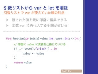 func function(var initial value: Int, count: Int) -> Int {
// 即座に value に変更を仕掛けていける
(1 ..< count).forEach { _ in
value += value
}
return value
}
 