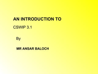 AN INTRODUCTION TO
CSWIP 3.1

 By

 MR ANSAR BALOCH
 