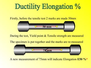 Firstly, before the tensile test 2 marks are made 50mm

                          50 mm


During the test, Yield point & Tensile strength are measured

The specimen is put together and the marks are re-measured

                          75 mm

A new measurement of 75mm will indicate Elongation E50 %*
 