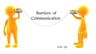 Barriers of
Communication
Csw- pu
 