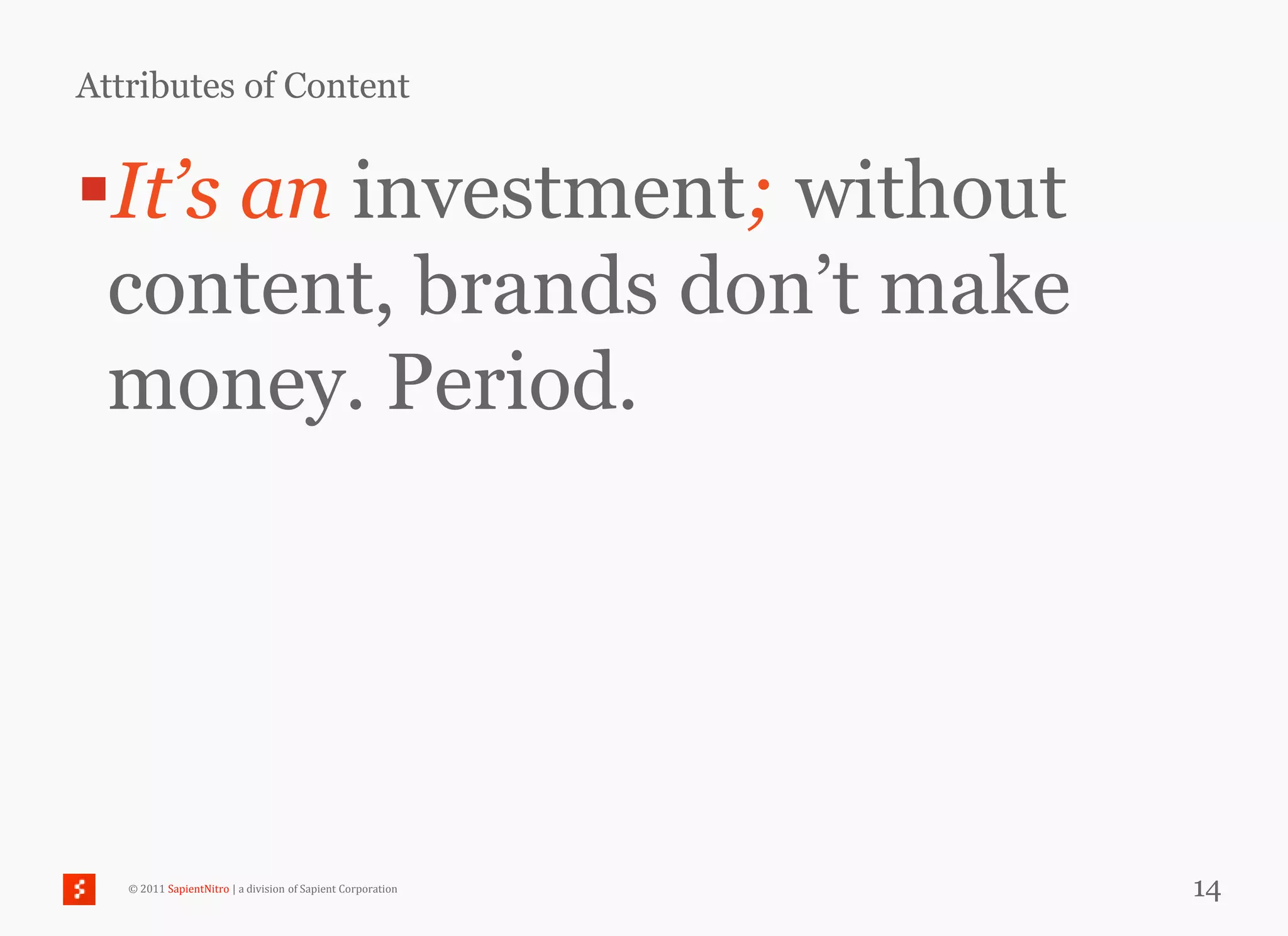 Attributes of Content


It’s an investment; without
 content, brands don‘t make
 money. Period.




   © 2011 SapientNitro | a division of Sapient Corporation   14
 