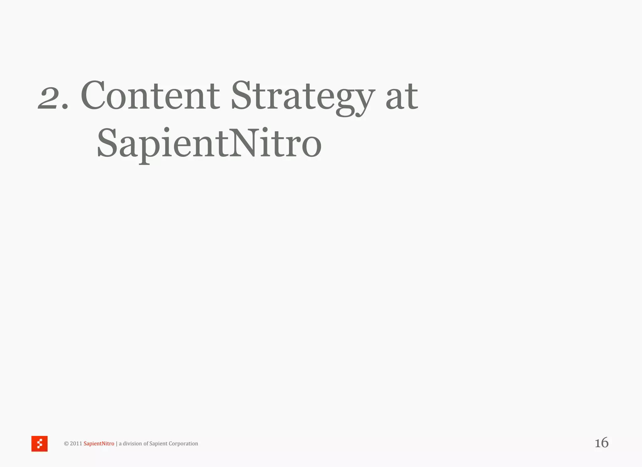 2. Content Strategy at
    SapientNitro




 © 2011 SapientNitro | a division of Sapient Corporation   16
 
