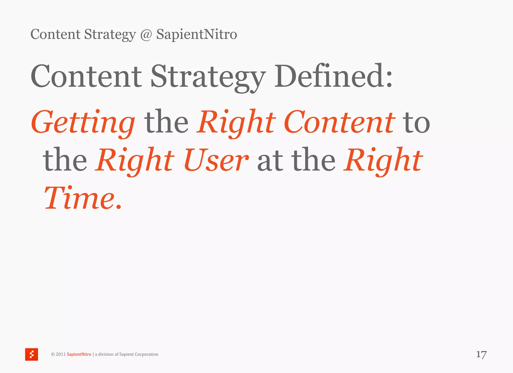 Content Strategy @ SapientNitro


Content Strategy Defined:
Getting the Right Content to
 the Right User at the Right
 Time.



   © 2011 SapientNitro | a division of Sapient Corporation   17
 