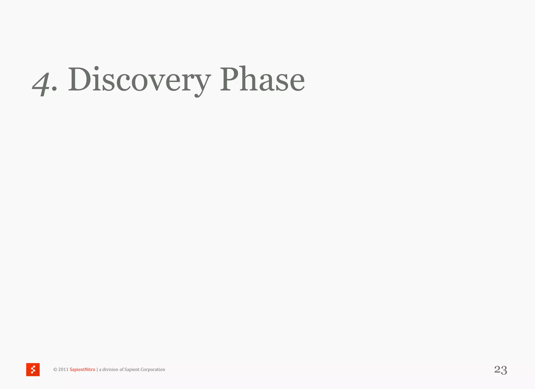4. Discovery Phase




 © 2011 SapientNitro | a division of Sapient Corporation   23
 