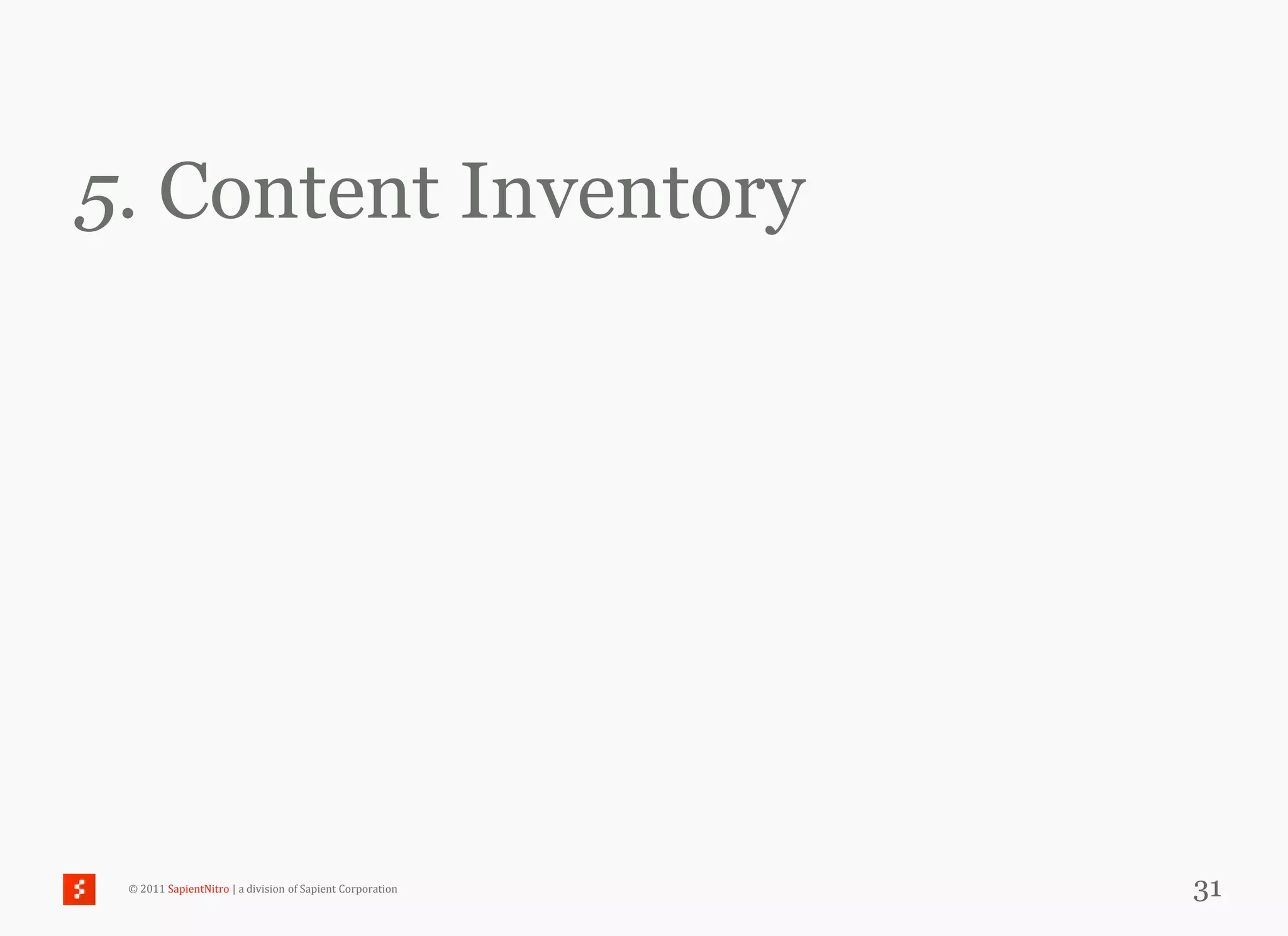 5. Content Inventory




 © 2011 SapientNitro | a division of Sapient Corporation   31
 