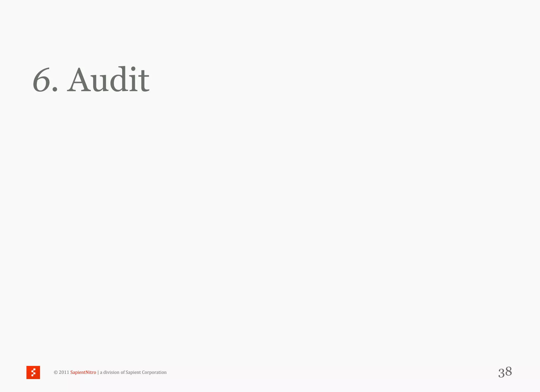 6. Audit




 © 2011 SapientNitro | a division of Sapient Corporation   38
 