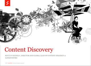 Content Discovery
KEVI N P NICHOLS , DIRECTOR AND GLOBAL LEAD OF CONTENT STRATEGY @
SAPIENTNITRO

          © 2011 SapientNitro | a division of Sapient Corporation
© 2011 SapientNitro | a division of Sapient Corporation             1
 
