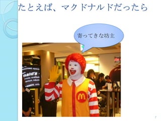 たとえば、マクドナルドだったら
7
寄ってきな坊主
 