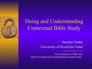 Doing and Understanding Contextual Bible Study Sarojini Nadar University of KwaZulu-Natal [email_address] For resources in CBS visit: http:www.ukzn.ac.za/sorat/ujamaa/resources.htm.  
