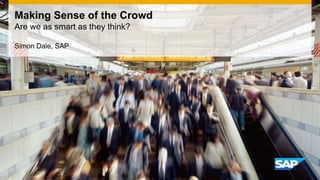 Making Sense of the Crowd
Are we as smart as they think?
Simon Dale, SAP
 