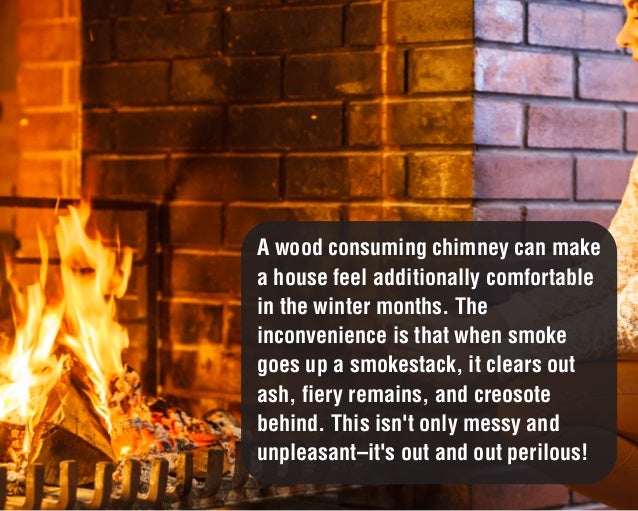 Chimney Cleaning & Chimney Inspection A wood burning fireplace can make a house feel extra cozy in the winter months. The trouble is that when smoke goes up a chimney