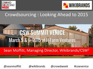 Crowdsourcing : Looking Ahead to 2015
Sean Moffitt, Managing Director, Wikibrands/CSW2
@seanmoffitt @wikibrands @crowdweek #cswvenice
 