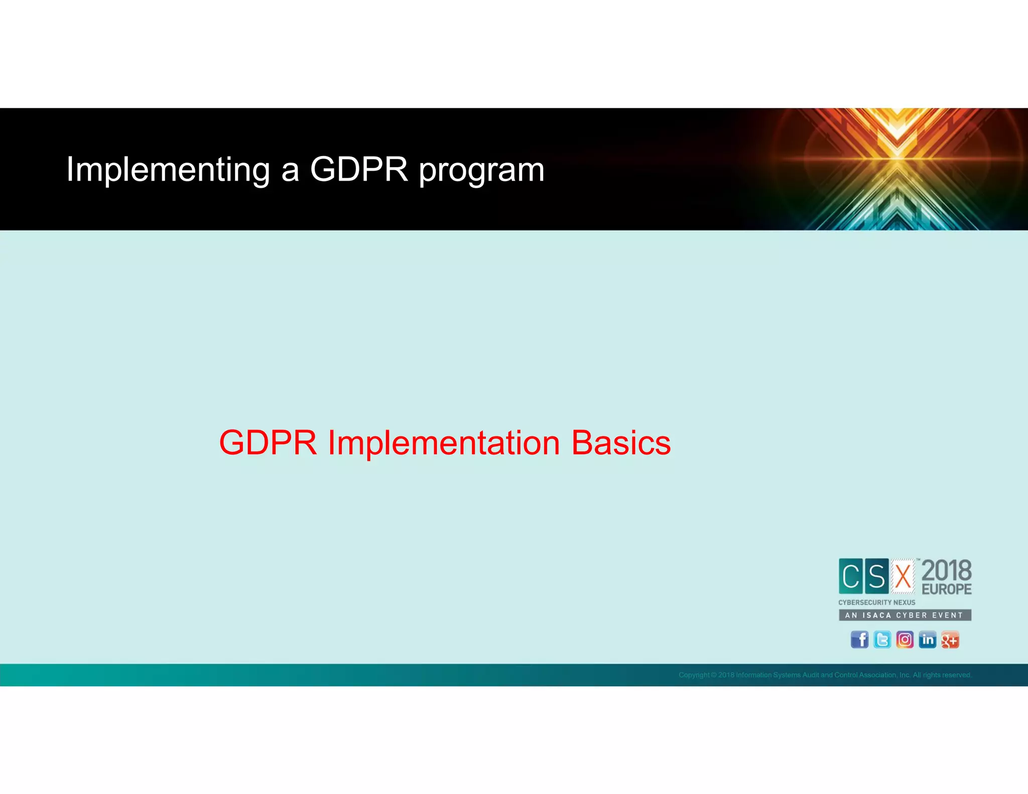 Copyright © 2018 Information Systems Audit and Control Association, Inc. All rights reserved.
GDPR Implementation Basics
Implementing a GDPR program
 