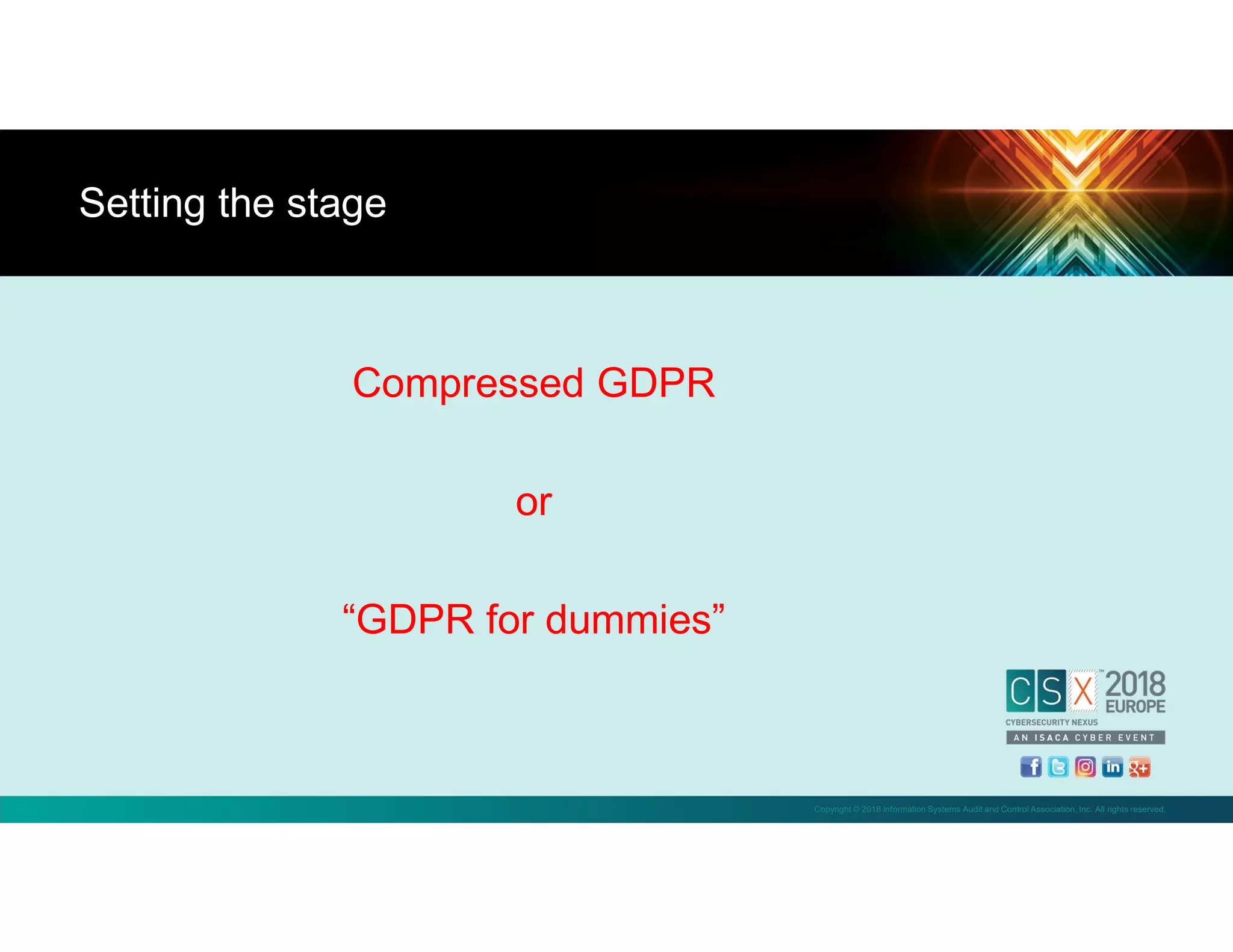 Copyright © 2018 Information Systems Audit and Control Association, Inc. All rights reserved.
Compressed GDPR
or
“GDPR for dummies”
Setting the stage
 
