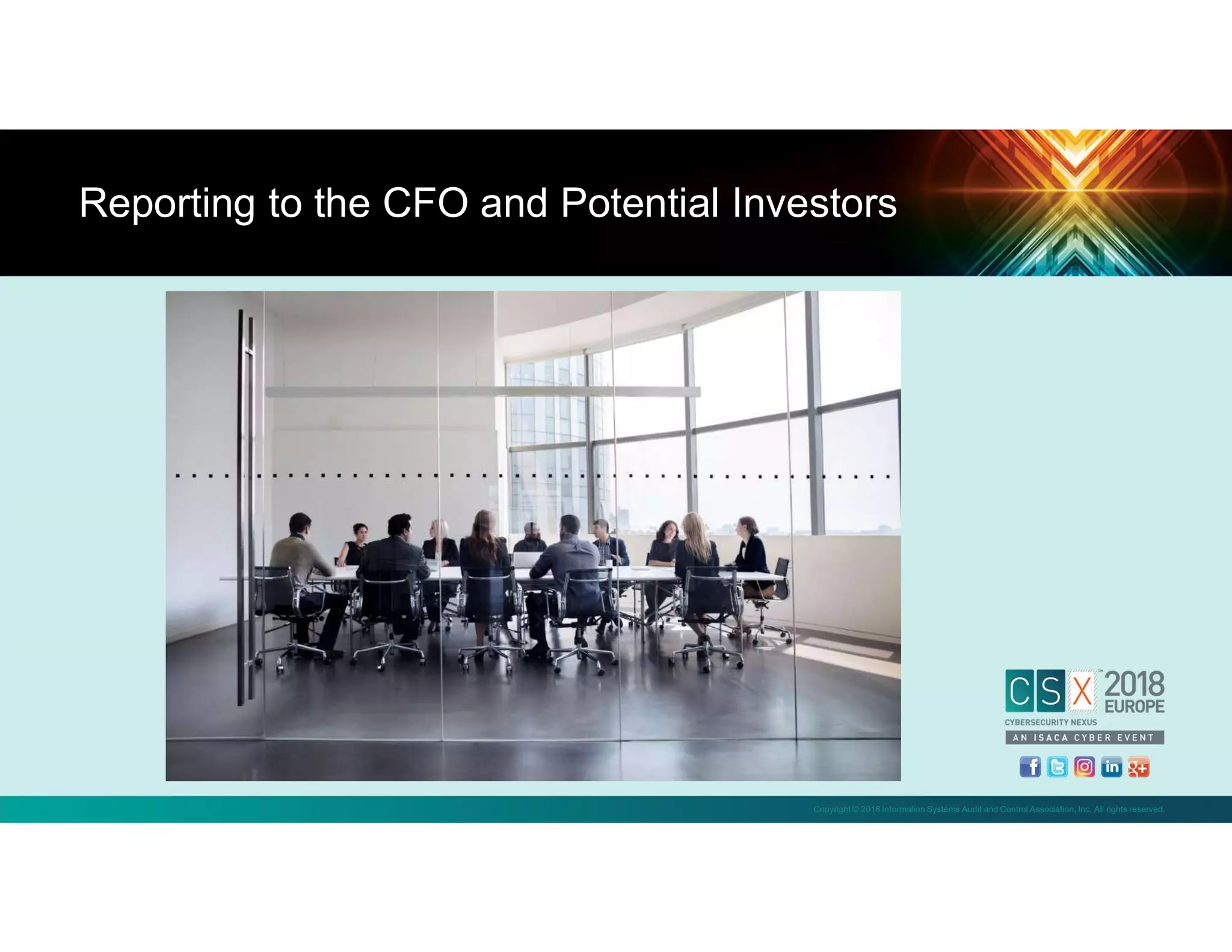 Copyright © 2018 Information Systems Audit and Control Association, Inc. All rights reserved.
Reporting to the CFO and Potential Investors
 