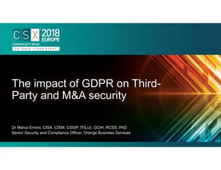 Dr Marco Ermini, CISA, CISM, CISSP, ITILv3, GCIH, RCSS, PhD
Senior Security and Compliance Officer, Orange Business Services
The impact of GDPR on Third-
Party and M&A security
 