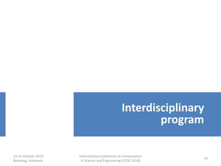 14-15 October 2019
Bandung, Indonesia
International Conference on Computation
in Science and Engineering (ICCSE 2019)
14
Interdisciplinary
program
 