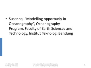 • Susanna, “Modelling opportuniy in
Oceanography”, Oceanography
Program, Faculty of Earth Sciences and
Technology, Institut Teknologi Bandung
14-15 October 2019
Bandung, Indonesia
International Conference on Computation
in Science and Engineering (ICCSE 2019)
21
 