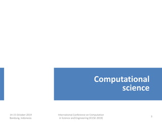14-15 October 2019
Bandung, Indonesia
International Conference on Computation
in Science and Engineering (ICCSE 2019)
3
Computational
science
 