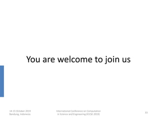 14-15 October 2019
Bandung, Indonesia
International Conference on Computation
in Science and Engineering (ICCSE 2019)
33
You are welcome to join us
 