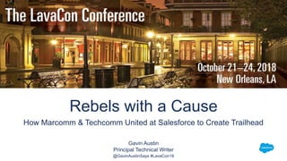 Rebels with a Cause
How Marcomm & Techcomm United at Salesforce to Create Trailhead
Gavin Austin
Principal Technical Writer
@GavinAustinSays #LavaCon18
 