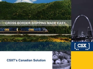 CROSS BORDER SHIPPING MADE EASY.
CSXT’s Canadian Solution
 