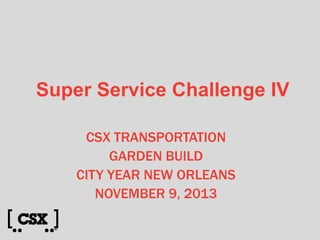 Super Service Challenge IV
CSX TRANSPORTATION
GARDEN BUILD
CITY YEAR NEW ORLEANS
NOVEMBER 9, 2013

 